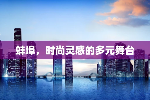 蚌埠，时尚灵感的多元舞台