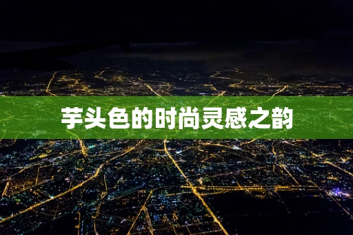芋头色的时尚灵感之韵