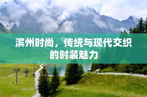 滨州时尚，传统与现代交织的时装魅力