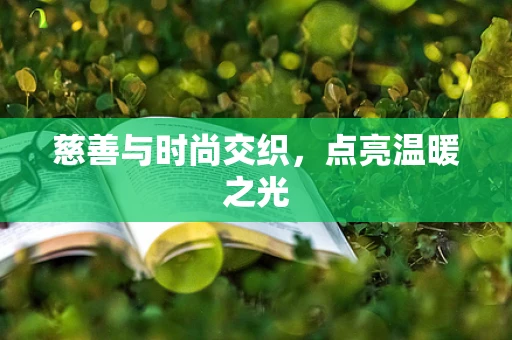 慈善与时尚交织，点亮温暖之光