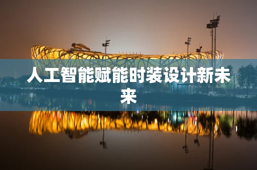 人工智能赋能时装设计新未来
