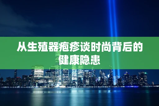 从生殖器疱疹谈时尚背后的健康隐患