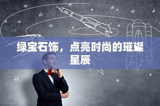 绿宝石饰，点亮时尚的璀璨星辰