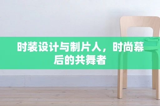 时装设计与制片人，时尚幕后的共舞者