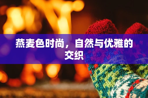 燕麦色时尚，自然与优雅的交织