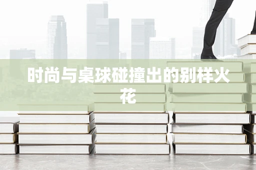 时尚与桌球碰撞出的别样火花