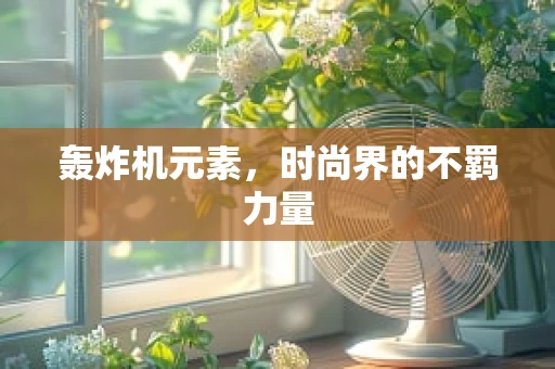 轰炸机元素，时尚界的不羁力量
