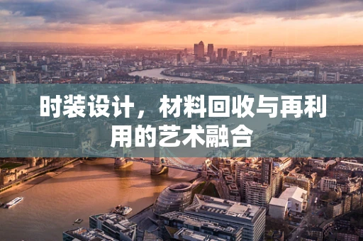 时装设计，材料回收与再利用的艺术融合