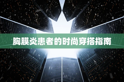 胸膜炎患者的时尚穿搭指南