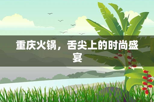 重庆火锅，舌尖上的时尚盛宴