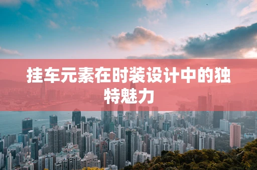 挂车元素在时装设计中的独特魅力