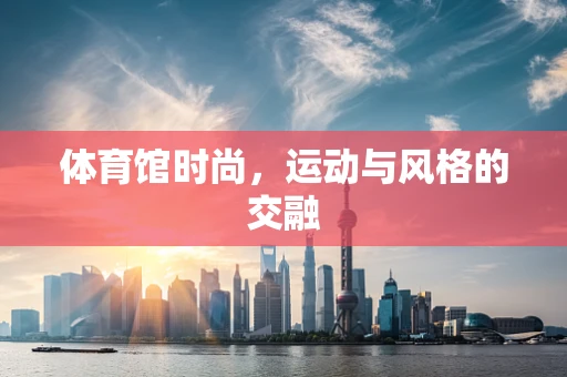 体育馆时尚，运动与风格的交融