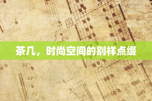 茶几，时尚空间的别样点缀