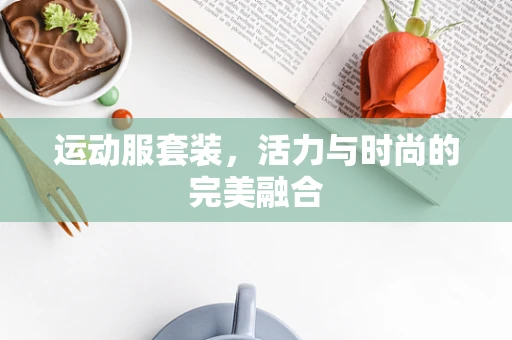 运动服套装，活力与时尚的完美融合