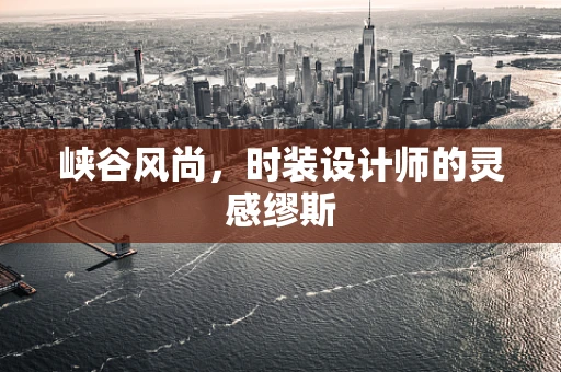 峡谷风尚，时装设计师的灵感缪斯