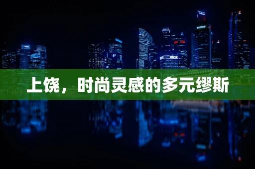 上饶，时尚灵感的多元缪斯