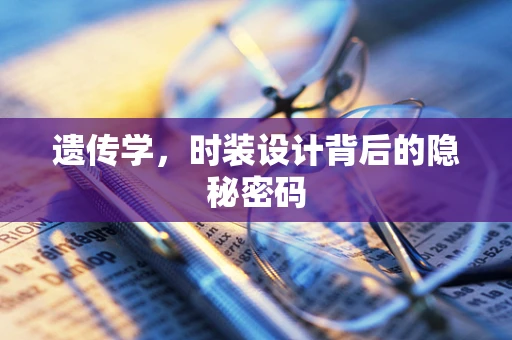 遗传学，时装设计背后的隐秘密码