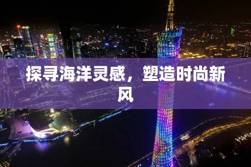 探寻海洋灵感，塑造时尚新风