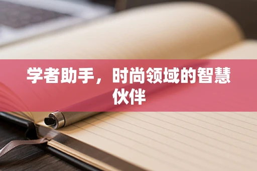 学者助手，时尚领域的智慧伙伴