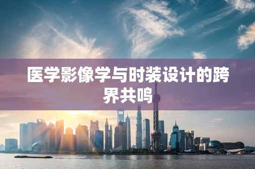 医学影像学与时装设计的跨界共鸣