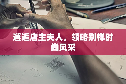 邂逅店主夫人，领略别样时尚风采