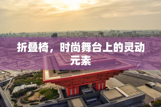 折叠椅，时尚舞台上的灵动元素