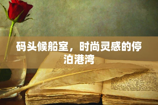 码头候船室，时尚灵感的停泊港湾