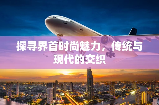探寻界首时尚魅力，传统与现代的交织