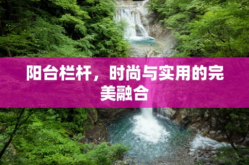 阳台栏杆，时尚与实用的完美融合