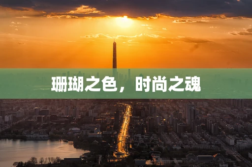 珊瑚之色，时尚之魂