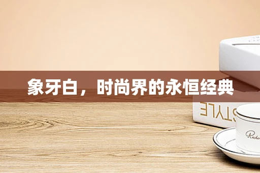 象牙白，时尚界的永恒经典