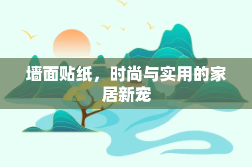 墙面贴纸，时尚与实用的家居新宠