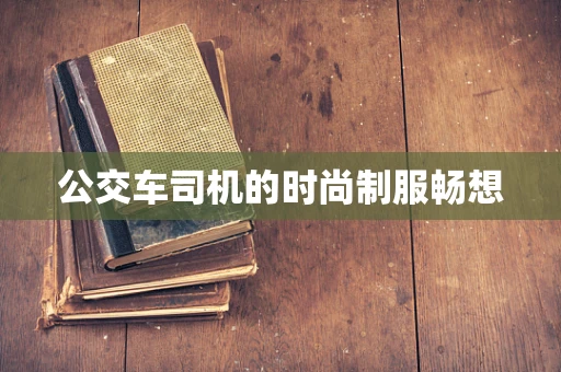 公交车司机的时尚制服畅想