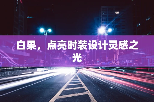 白果，点亮时装设计灵感之光