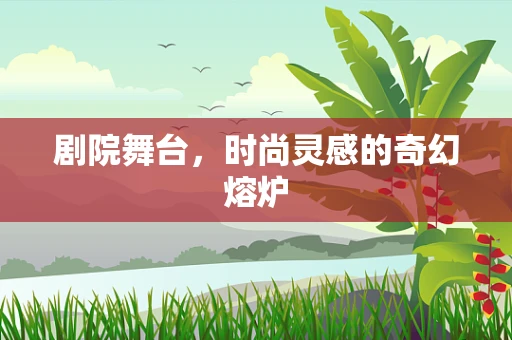 剧院舞台，时尚灵感的奇幻熔炉