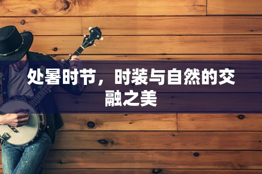 处暑时节，时装与自然的交融之美