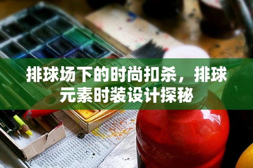 排球场下的时尚扣杀，排球元素时装设计探秘