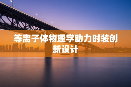 等离子体物理学助力时装创新设计