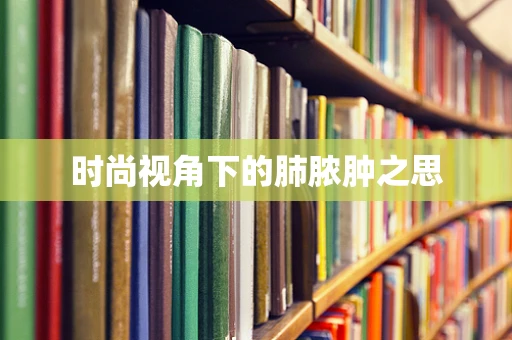 时尚视角下的肺脓肿之思