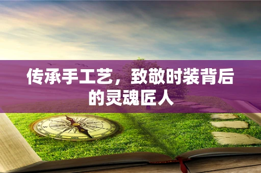传承手工艺，致敬时装背后的灵魂匠人