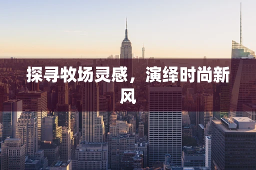 探寻牧场灵感，演绎时尚新风