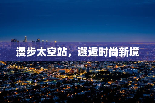 漫步太空站，邂逅时尚新境