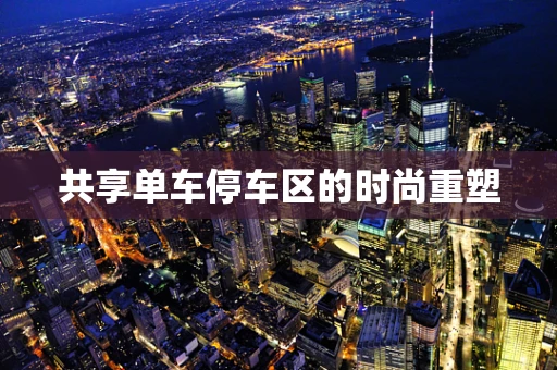 共享单车停车区的时尚重塑