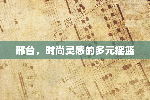 邢台，时尚灵感的多元摇篮