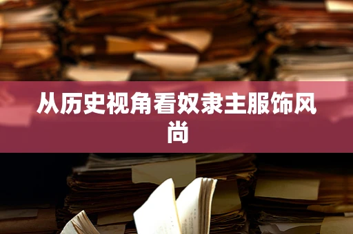从历史视角看奴隶主服饰风尚