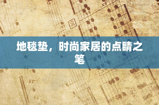 地毯垫，时尚家居的点睛之笔