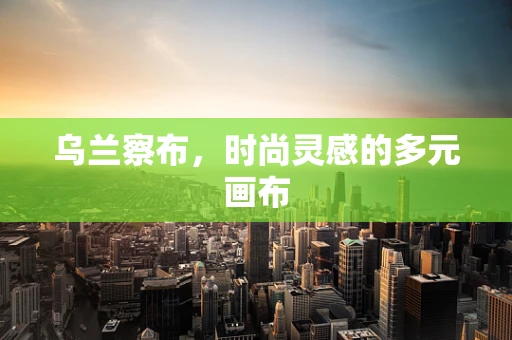 乌兰察布，时尚灵感的多元画布