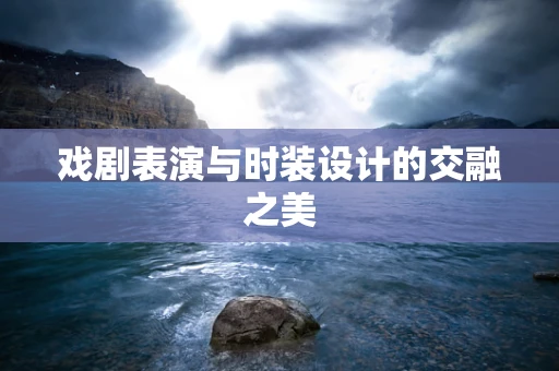 戏剧表演与时装设计的交融之美