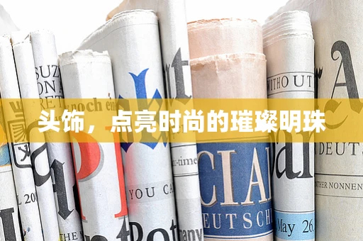 头饰，点亮时尚的璀璨明珠