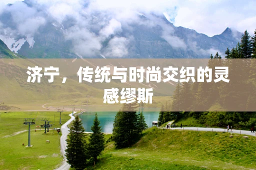 济宁，传统与时尚交织的灵感缪斯